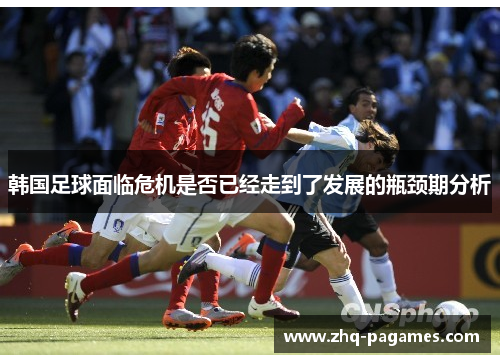韩国足球面临危机是否已经走到了发展的瓶颈期分析