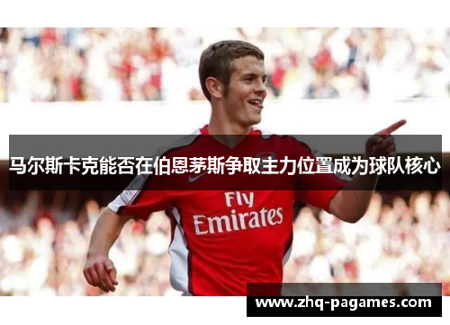 马尔斯卡克能否在伯恩茅斯争取主力位置成为球队核心