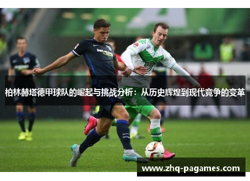 柏林赫塔德甲球队的崛起与挑战分析：从历史辉煌到现代竞争的变革
