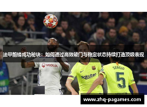 法甲前锋成功秘诀：如何通过高效破门与稳定状态持续打造顶级表现