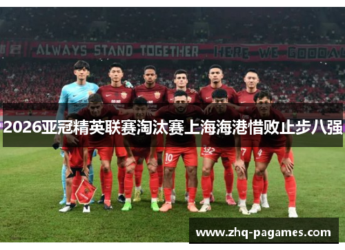 2026亚冠精英联赛淘汰赛上海海港惜败止步八强