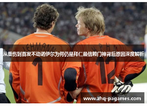从重伤到首发不动诺伊尔为何仍是拜仁最信赖门神背后原因深度解析