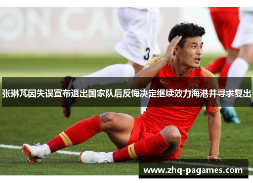 张琳芃因失误宣布退出国家队后反悔决定继续效力海港并寻求复出