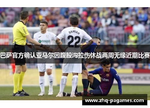 巴萨官方确认亚马尔因腹股沟拉伤休战两周无缘近期比赛 巴萨官方确认亚马尔因腹股沟拉伤休战两周无缘近期比赛