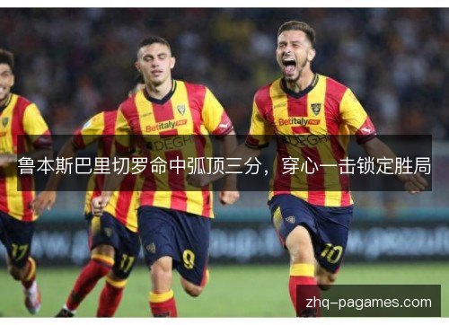 鲁本斯巴里切罗命中弧顶三分，穿心一击锁定胜局